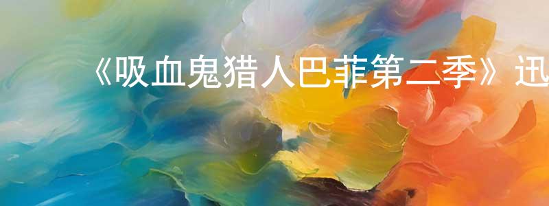 陈哲君的动漫综艺大全,《吸血鬼猎人巴菲第二季》迅雷下载/在线观看-魔幻科幻-美剧天堂